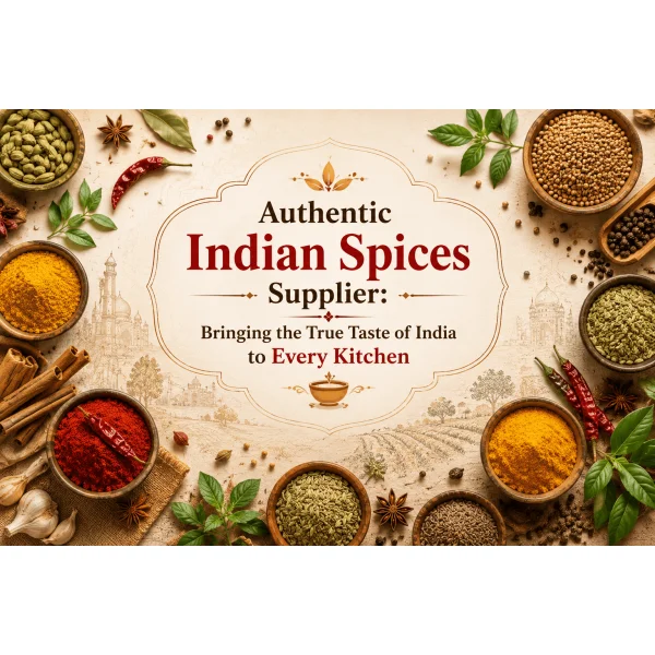 Authentic Indian Spices Supplier: Bringing the True Taste of India to Every Kitchen