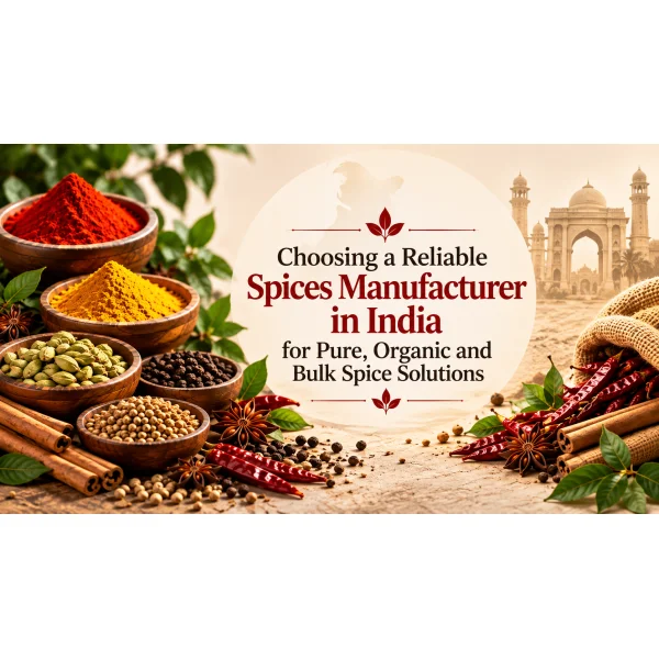 Choosing a Reliable Spices Manufacturer in India for Pure, Organic and Bulk Spice Solutions