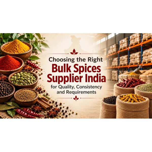 Choosing the Right Bulk Spices Supplier India for Quality, Consistency and Requirements