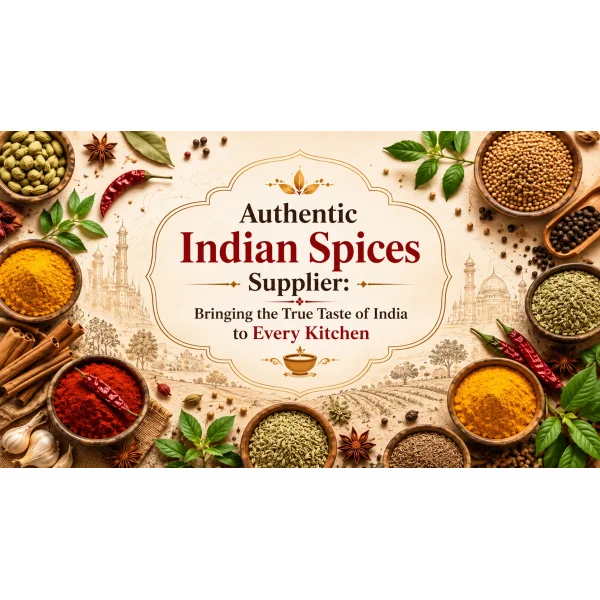 Authentic Indian Spices Supplier: Bringing the True Taste of India to Every Kitchen